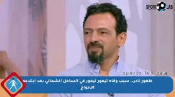 ظهور نادر.. سبب وفاة تيمور تيمور في الساحل الشمالي بعد ابتلاعه الأمواج
